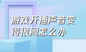 游戏开播声音变得很闷怎么办