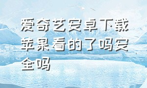 爱奇艺安卓下载苹果看的了吗安全吗