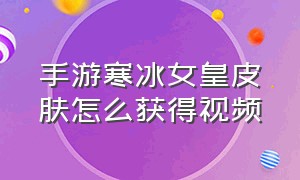 手游寒冰女皇皮肤怎么获得视频