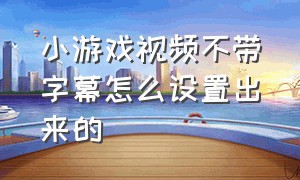 小游戏视频不带字幕怎么设置出来的