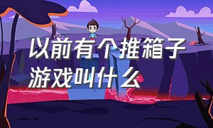 以前有个推箱子游戏叫什么