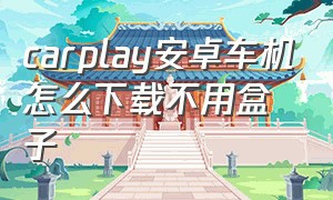 carplay安卓车机怎么下载不用盒子