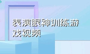 表演眼神训练游戏视频