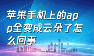 苹果手机上的app全变成云朵了怎么回事