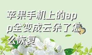 苹果手机上的app全变成云朵了怎么恢复