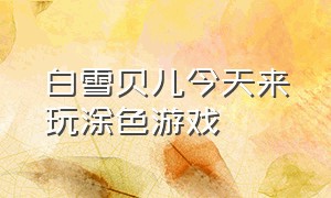 白雪贝儿今天来玩涂色游戏