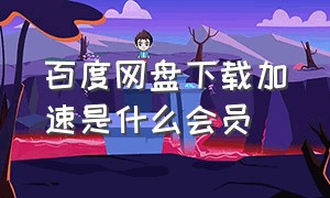 百度网盘下载加速是什么会员