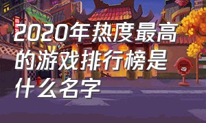 2020年热度最高的游戏排行榜是什么名字