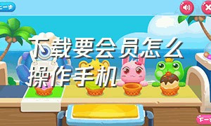 下载要会员怎么操作手机