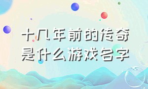 十几年前的传奇是什么游戏名字