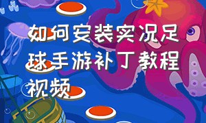 如何安装实况足球手游补丁教程视频