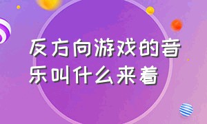 反方向游戏的音乐叫什么来着