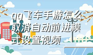 qq飞车手游怎么取消自动前进模式设置视频