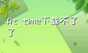 fit time下载不了了