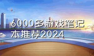 6000多游戏笔记本推荐2024