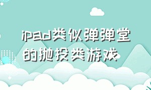 ipad类似弹弹堂的抛投类游戏