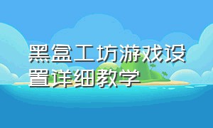 黑盒工坊游戏设置详细教学