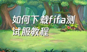 如何下载fifa测试服教程