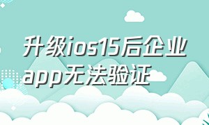 升级ios15后企业app无法验证