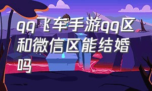 qq飞车手游qq区和微信区能结婚吗