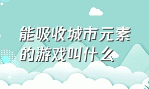 能吸收城市元素的游戏叫什么