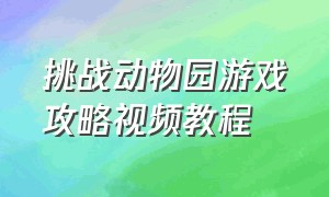 挑战动物园游戏攻略视频教程