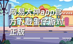 网易大神app官方下载蛋仔派对正版