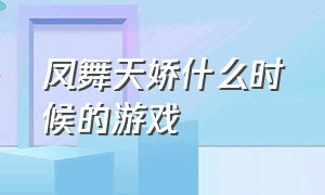 凤舞天娇什么时候的游戏