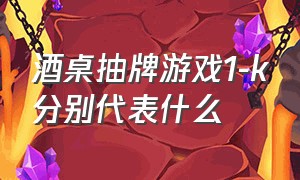 酒桌抽牌游戏1-k分别代表什么