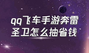 qq飞车手游奔雷圣卫怎么抽省钱