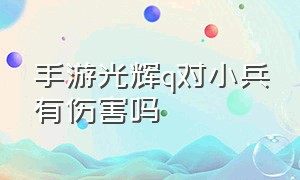 手游光辉q对小兵有伤害吗