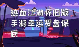 热血江湖怀旧版手游幸运罗盘保底