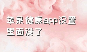 苹果健康app设置里面没了