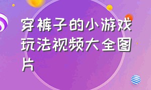 穿裤子的小游戏玩法视频大全图片