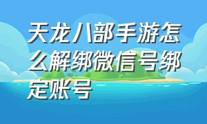 天龙八部手游怎么解绑微信号绑定账号