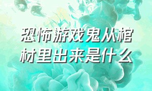 恐怖游戏鬼从棺材里出来是什么