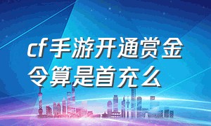 cf手游开通赏金令算是首充么