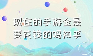 现在的手游全是要花钱的吗知乎