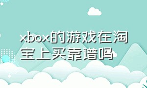 xbox的游戏在淘宝上买靠谱吗