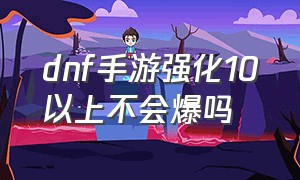 dnf手游强化10以上不会爆吗