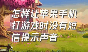 怎样让苹果手机打游戏时没有短信提示声音