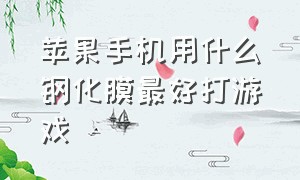 苹果手机用什么钢化膜最好打游戏