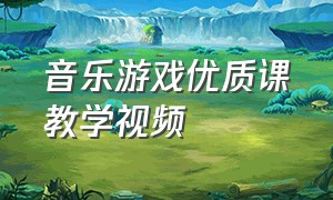 音乐游戏优质课教学视频