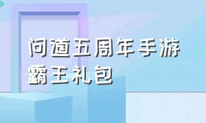 问道五周年手游霸王礼包