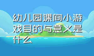 幼儿园课间小游戏目的与意义是什么