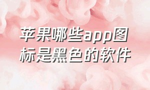 苹果哪些app图标是黑色的软件