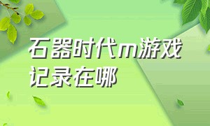 石器时代m游戏记录在哪