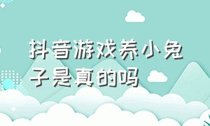 抖音游戏养小兔子是真的吗