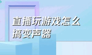 直播玩游戏怎么搞变声器