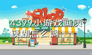 4399小游戏画质模糊怎么调